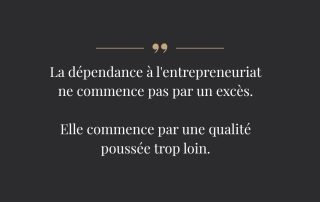 Citation de Pierrette Desrosiers, psychologue des entrepreneurs : la dépendance à l'entrepreneuriat ne commence pas par un excès, elle commence par une qualité poussée trop loin.